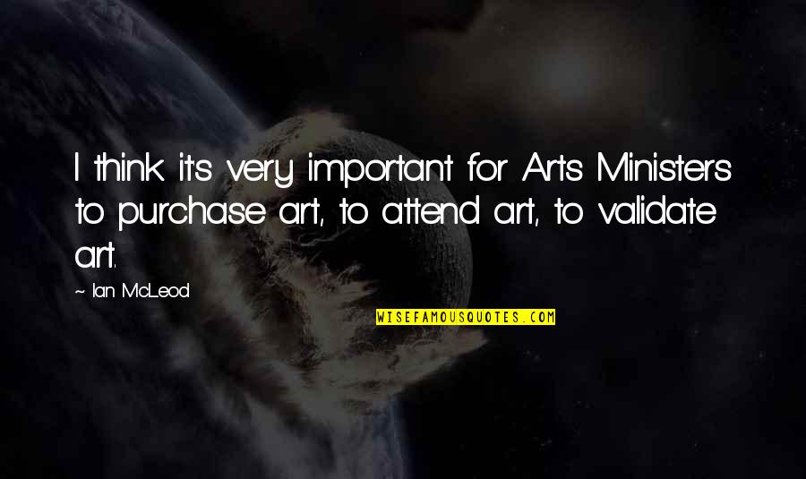 Ian's Quotes By Ian McLeod: I think it's very important for Arts Ministers