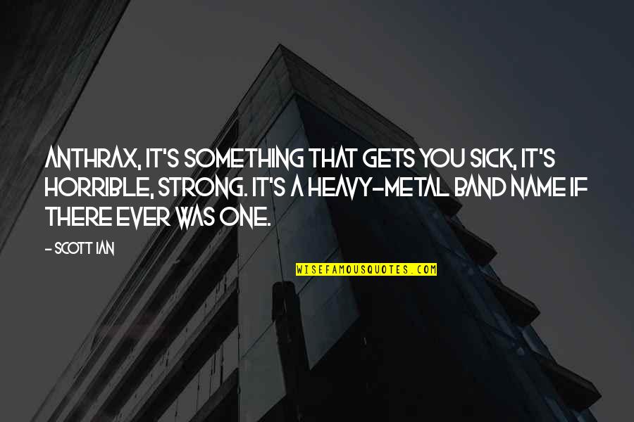 Ian's Quotes By Scott Ian: Anthrax, it's something that gets you sick, it's