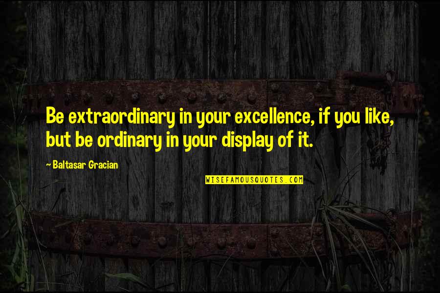 Ianslife Quotes By Baltasar Gracian: Be extraordinary in your excellence, if you like,