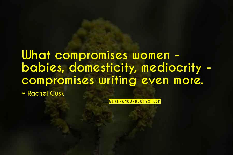 Iantha Quotes By Rachel Cusk: What compromises women - babies, domesticity, mediocrity -