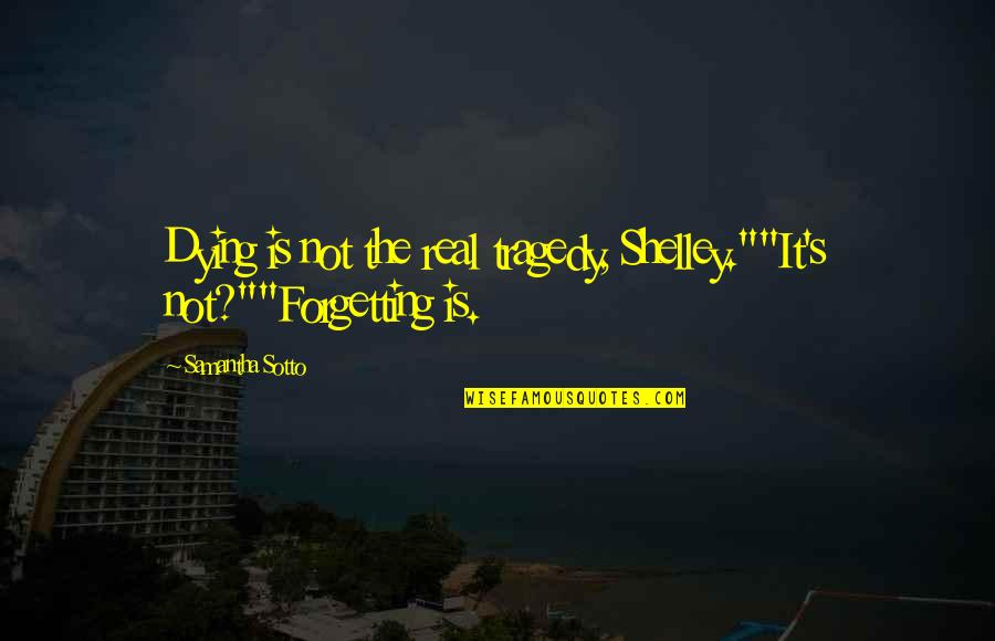 Iantha Quotes By Samantha Sotto: Dying is not the real tragedy, Shelley.""It's not?""Forgetting