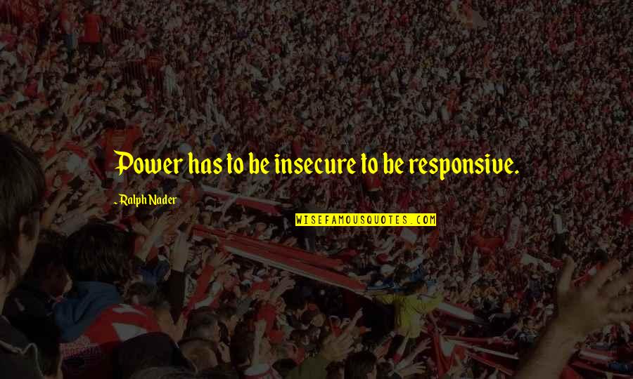 Ianuarie Wikipedia Quotes By Ralph Nader: Power has to be insecure to be responsive.