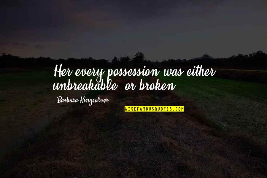 Iaquinta Vs Sanchez Quotes By Barbara Kingsolver: Her every possession was either unbreakable, or broken. Iaquinta Vs Sanchez Quotes By Barbara Kingsolver: Her every possession was either unbreakable, or broken.