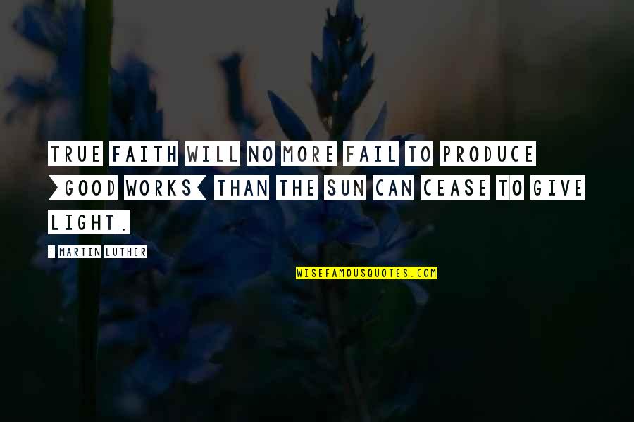 Iaquinta Vs Sanchez Quotes By Martin Luther: True faith will no more fail to produce Iaquinta Vs Sanchez Quotes By Martin Luther: True faith will no more fail to produce