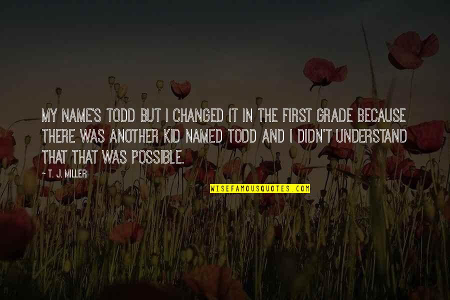 Iasip Best Quotes By T. J. Miller: My name's Todd but I changed it in Iasip Best Quotes By T. J. Miller: My name's Todd but I changed it in