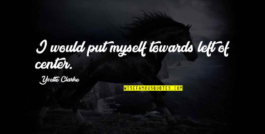 Iassess Quotes By Yvette Clarke: I would put myself towards left of center. Iassess Quotes By Yvette Clarke: I would put myself towards left of center.