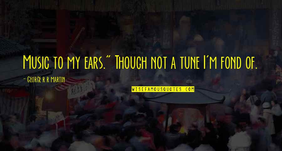 Iassist Quotes By George R R Martin: Music to my ears." Though not a tune Iassist Quotes By George R R Martin: Music to my ears." Though not a tune