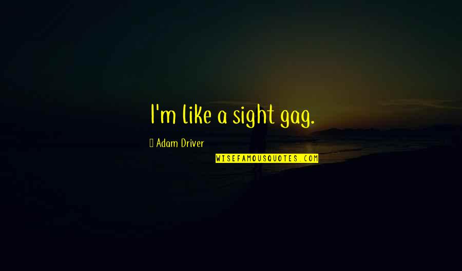 Iba Ka Quotes By Adam Driver: I'm like a sight gag. Iba Ka Quotes By Adam Driver: I'm like a sight gag.