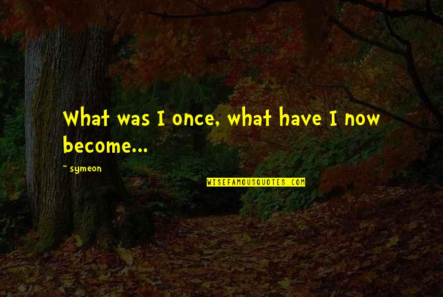 Ibaconshow Quotes By Symeon: What was I once, what have I now