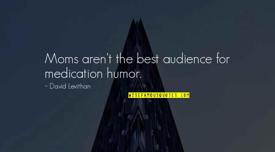 Ibanescu Quotes By David Levithan: Moms aren't the best audience for medication humor.