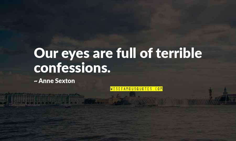 Ibeacon Quotes By Anne Sexton: Our eyes are full of terrible confessions. Ibeacon Quotes By Anne Sexton: Our eyes are full of terrible confessions.