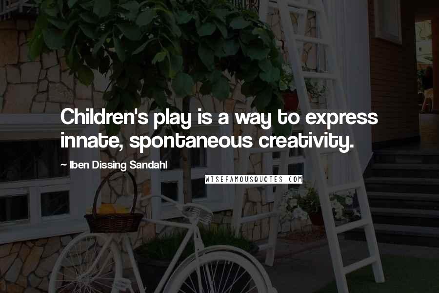 Iben Dissing Sandahl quotes: Children's play is a way to express innate, spontaneous creativity.