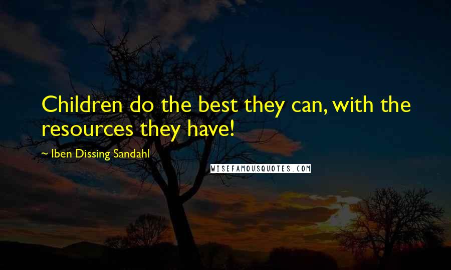 Iben Dissing Sandahl quotes: Children do the best they can, with the resources they have!