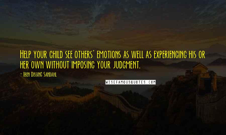 Iben Dissing Sandahl quotes: Help your child see others' emotions as well as experiencing his or her own without imposing your judgment. Iben Dissing Sandahl quotes: Help your child see others' emotions as well as experiencing his or her own without imposing your judgment.