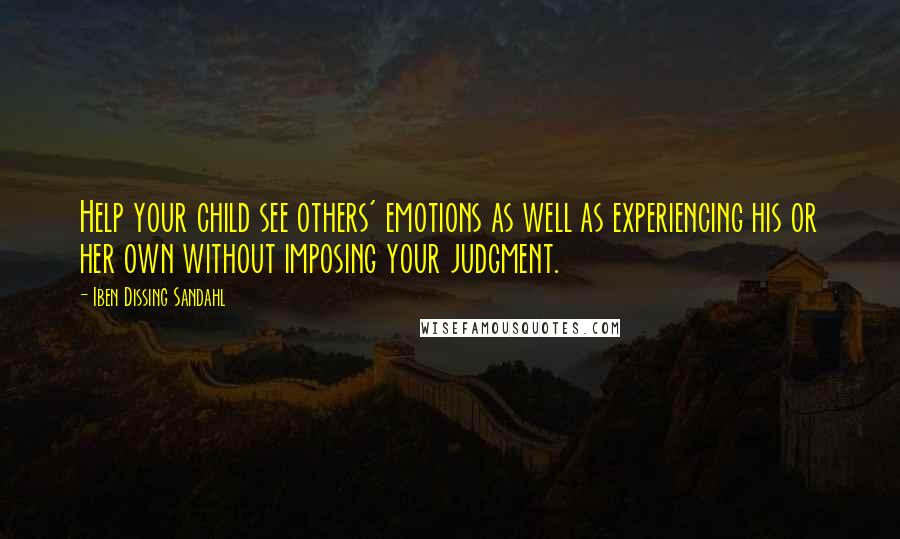 Iben Dissing Sandahl quotes: Help your child see others' emotions as well as experiencing his or her own without imposing your judgment.