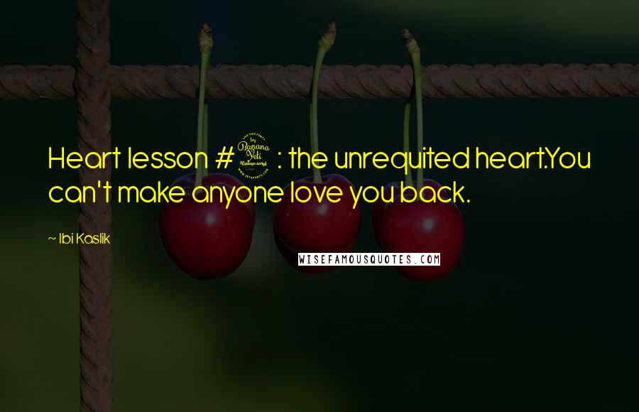 Ibi Kaslik quotes: Heart lesson #4: the unrequited heart.You can't make anyone love you back.