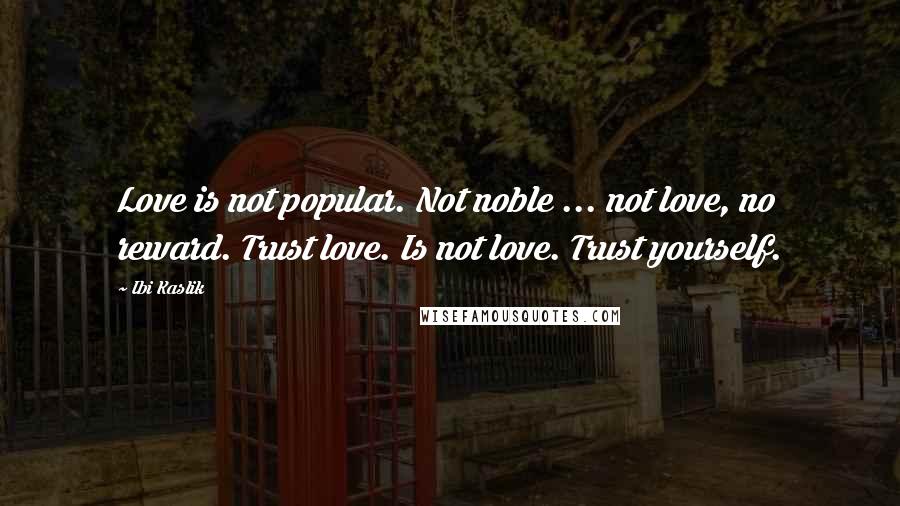 Ibi Kaslik quotes: Love is not popular. Not noble ... not love, no reward. Trust love. Is not love. Trust yourself.