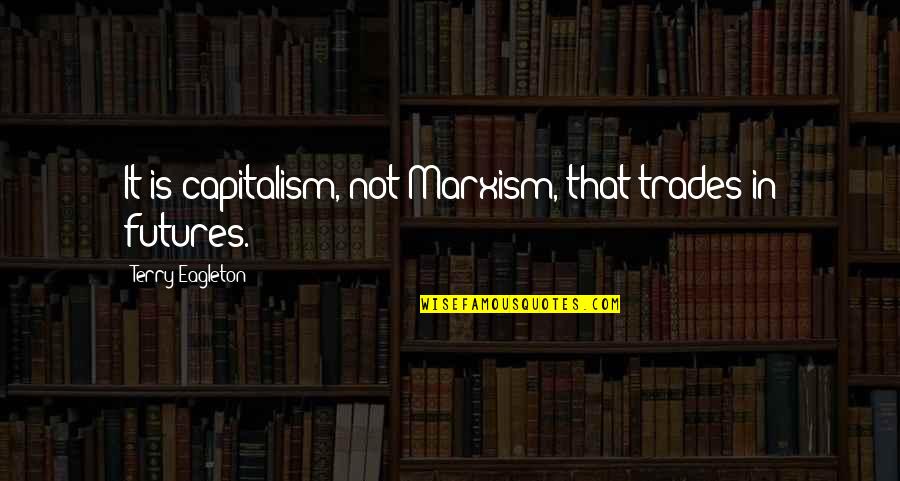 Ibilisicsquid Quotes By Terry Eagleton: It is capitalism, not Marxism, that trades in Ibilisicsquid Quotes By Terry Eagleton: It is capitalism, not Marxism, that trades in