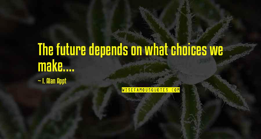 Ibinabo Jack Quotes By I. Alan Appt: The future depends on what choices we make.... Ibinabo Jack Quotes By I. Alan Appt: The future depends on what choices we make....