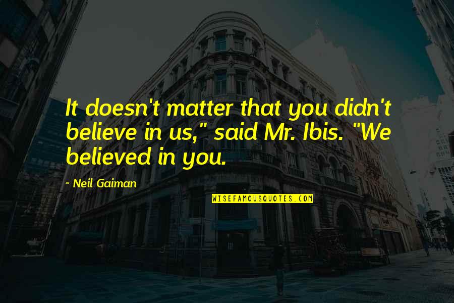 Ibis Quotes By Neil Gaiman: It doesn't matter that you didn't believe in