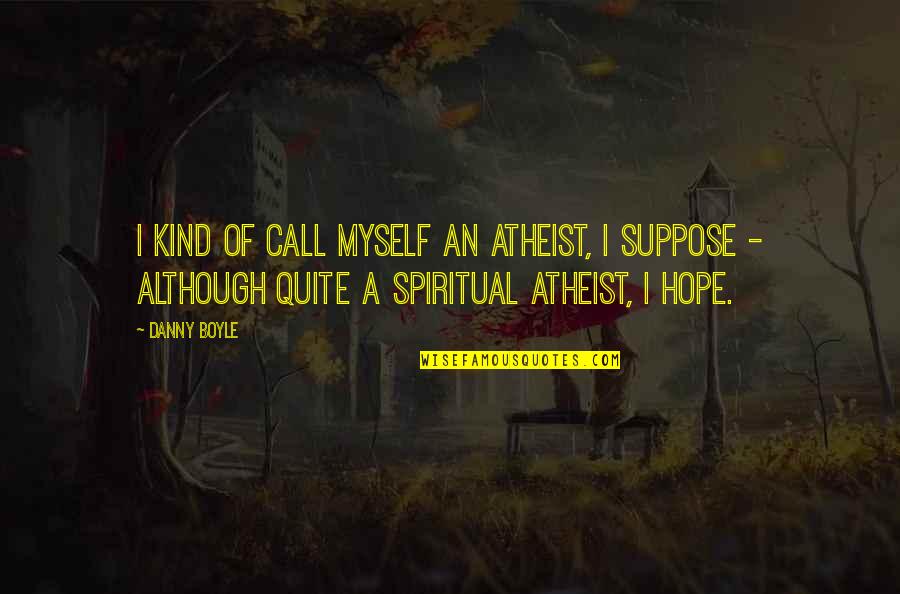 Ibm Ceo Quotes By Danny Boyle: I kind of call myself an atheist, I Ibm Ceo Quotes By Danny Boyle: I kind of call myself an atheist, I