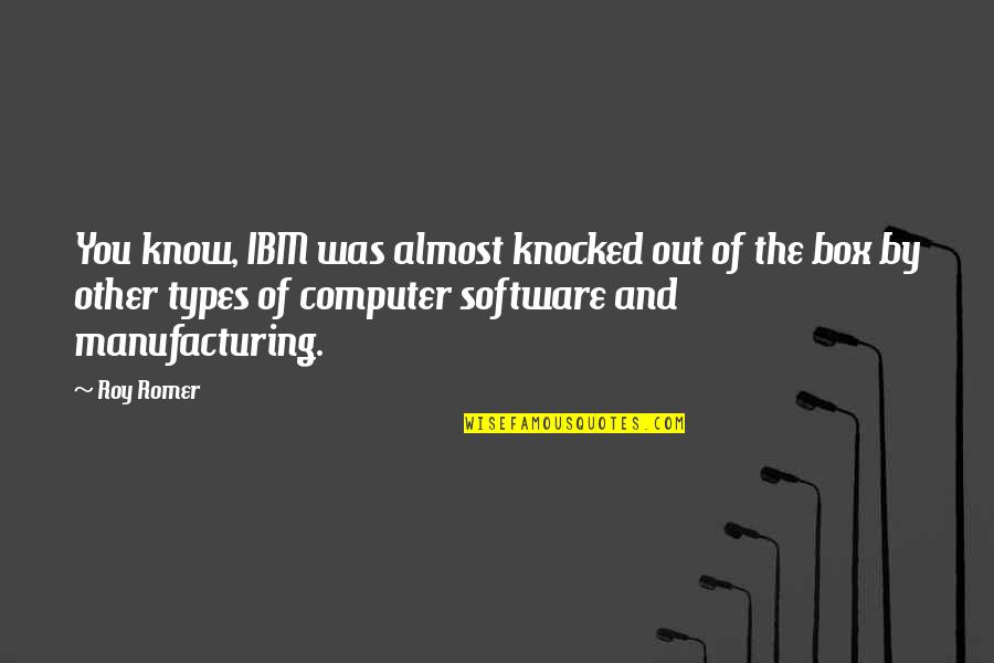 Ibm'ers Quotes By Roy Romer: You know, IBM was almost knocked out of