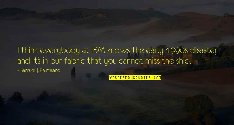 Ibm's Quotes By Samuel J. Palmisano: I think everybody at IBM knows the early Ibm's Quotes By Samuel J. Palmisano: I think everybody at IBM knows the early
