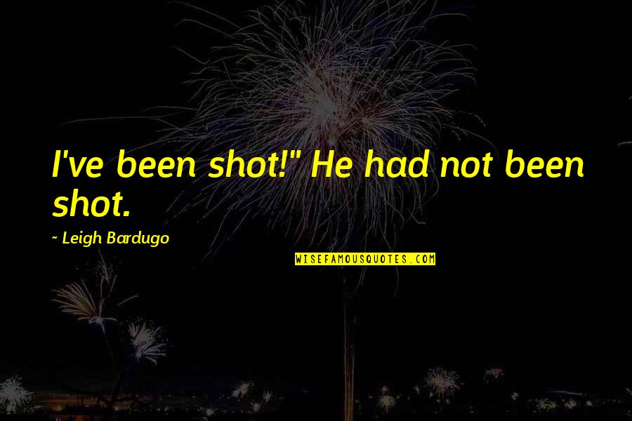 Ibn Al Jawzi Quotes By Leigh Bardugo: I've been shot!" He had not been shot.