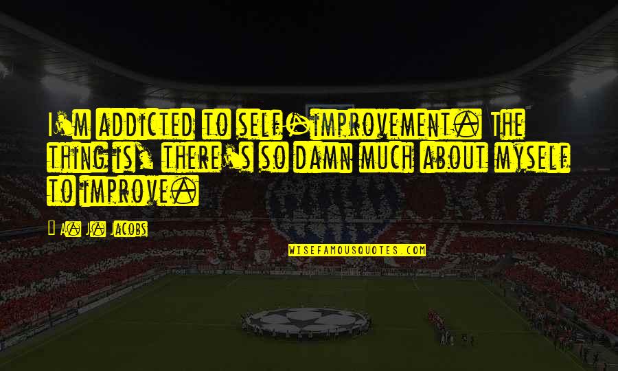Ibn Alqayyim Quotes By A. J. Jacobs: I'm addicted to self-improvement. The thing is, there's Ibn Alqayyim Quotes By A. J. Jacobs: I'm addicted to self-improvement. The thing is, there's