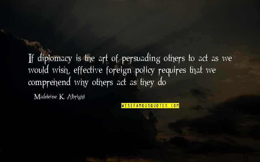 Ibn Aqil Quotes By Madeleine K. Albright: If diplomacy is the art of persuading others