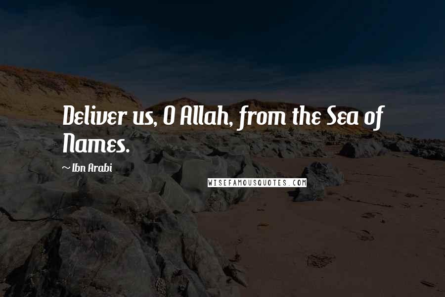 Ibn Arabi quotes: Deliver us, O Allah, from the Sea of Names.