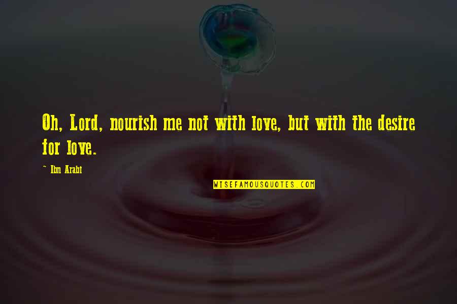 Ibn Arabi Quotes By Ibn Arabi: Oh, Lord, nourish me not with love, but