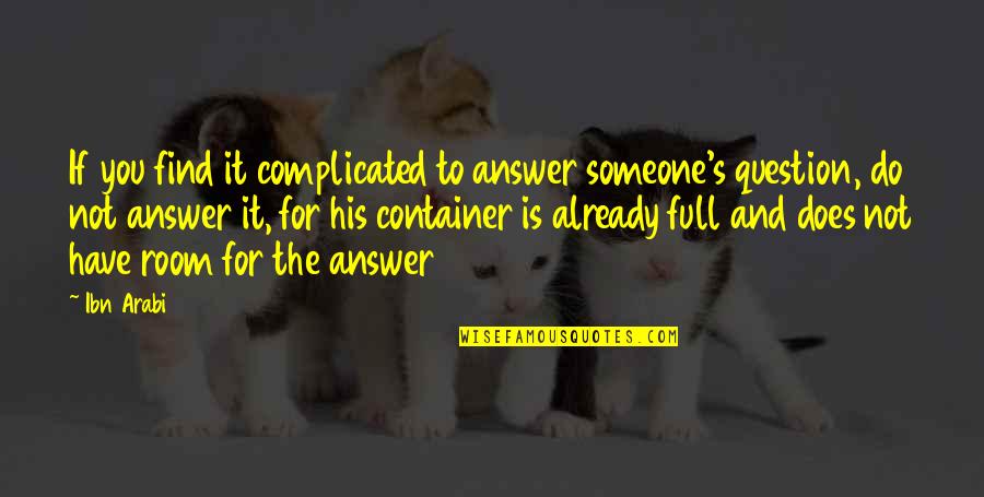 Ibn Arabi Quotes By Ibn Arabi: If you find it complicated to answer someone's