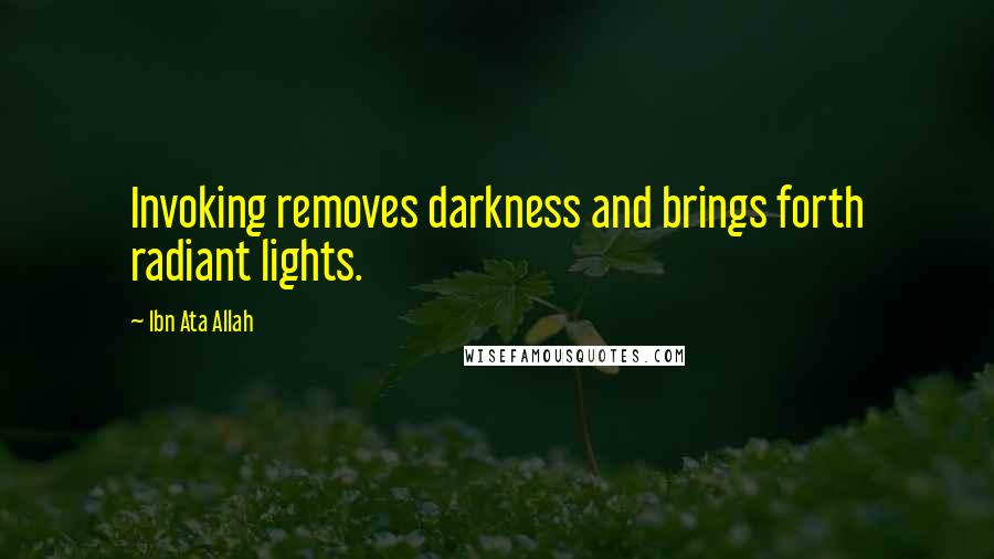 Ibn Ata Allah quotes: Invoking removes darkness and brings forth radiant lights.