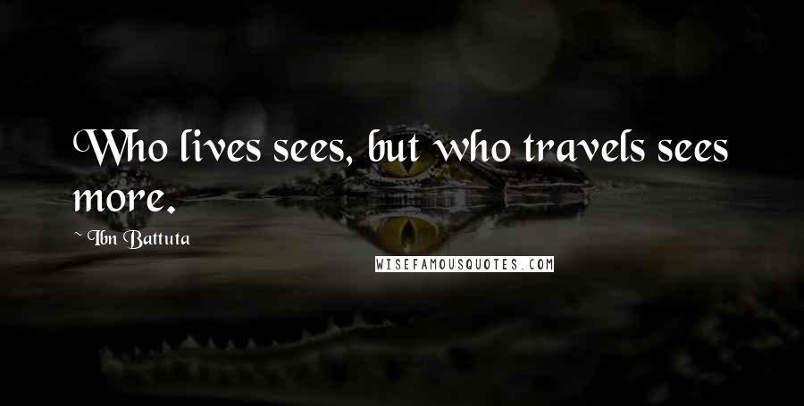 Ibn Battuta quotes: Who lives sees, but who travels sees more.
