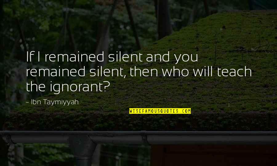 Ibn E Taymiyyah Quotes By Ibn Taymiyyah: If I remained silent and you remained silent,