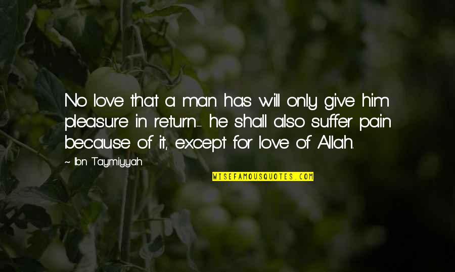 Ibn E Taymiyyah Quotes By Ibn Taymiyyah: No love that a man has will only Ibn E Taymiyyah Quotes By Ibn Taymiyyah: No love that a man has will only