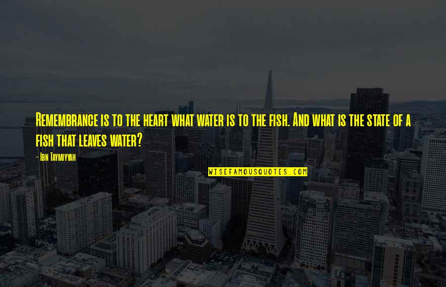 Ibn E Taymiyyah Quotes By Ibn Taymiyyah: Remembrance is to the heart what water is Ibn E Taymiyyah Quotes By Ibn Taymiyyah: Remembrance is to the heart what water is
