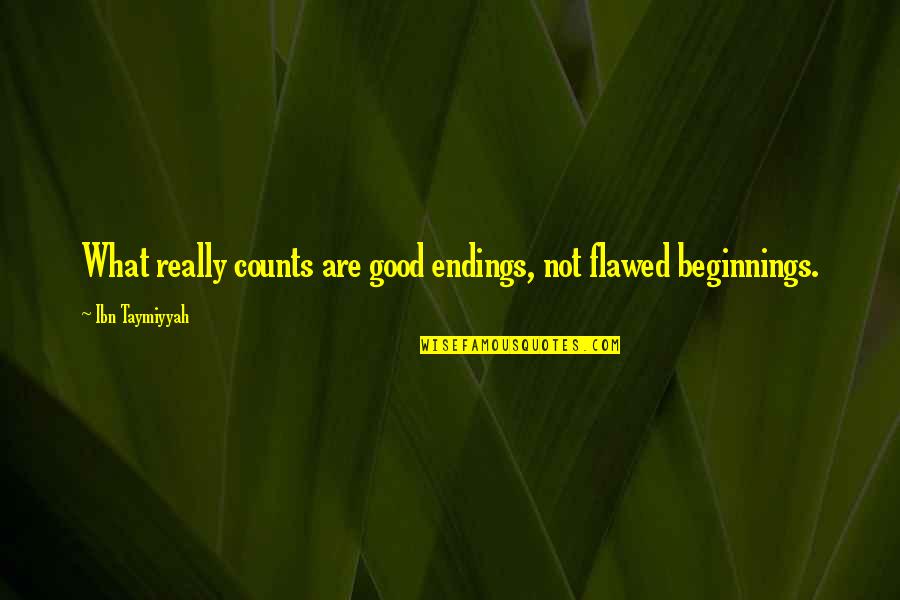 Ibn E Taymiyyah Quotes By Ibn Taymiyyah: What really counts are good endings, not flawed Ibn E Taymiyyah Quotes By Ibn Taymiyyah: What really counts are good endings, not flawed