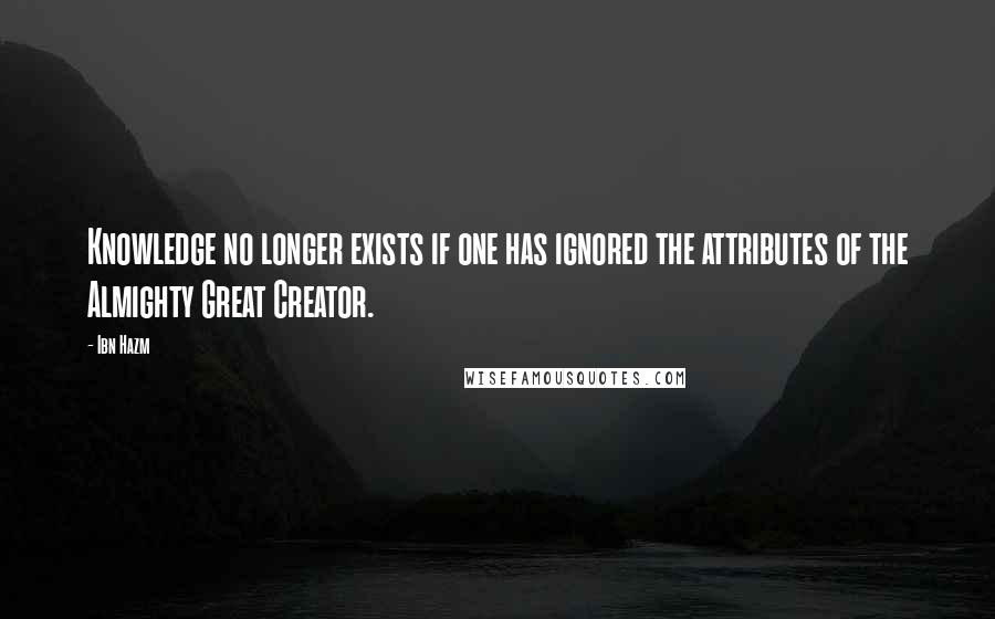 Ibn Hazm quotes: Knowledge no longer exists if one has ignored the attributes of the Almighty Great Creator.