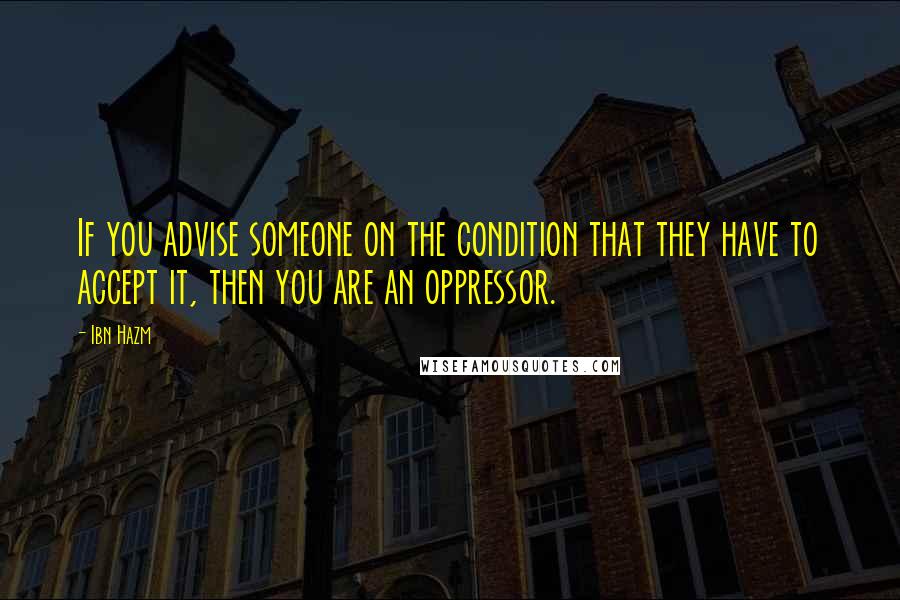 Ibn Hazm quotes: If you advise someone on the condition that they have to accept it, then you are an oppressor.