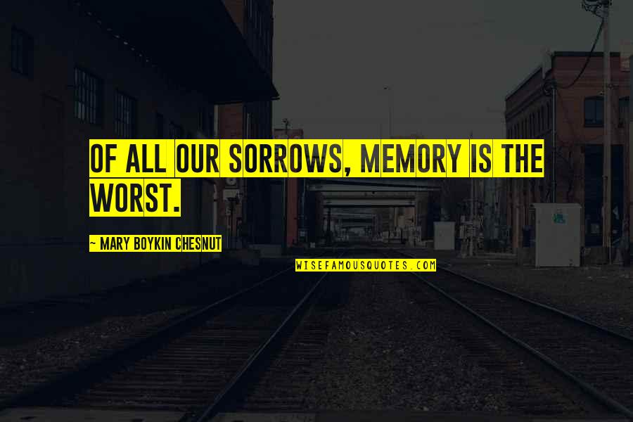 Ibn Khaldoun Quotes By Mary Boykin Chesnut: Of all our sorrows, memory is the worst. Ibn Khaldoun Quotes By Mary Boykin Chesnut: Of all our sorrows, memory is the worst.
