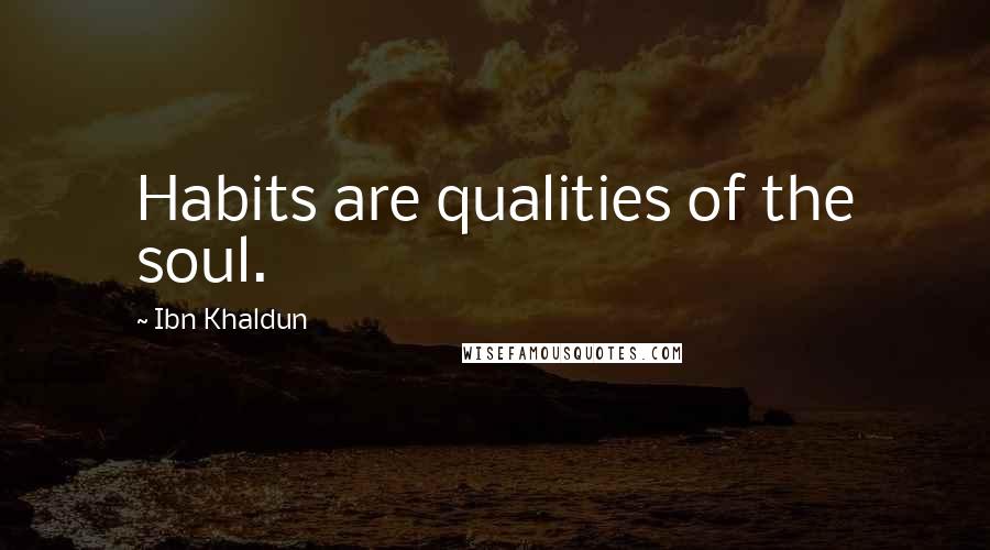 Ibn Khaldun quotes: Habits are qualities of the soul.
