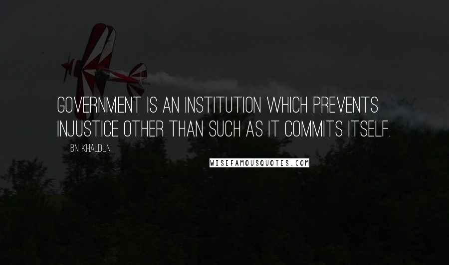 Ibn Khaldun quotes: Government is an institution which prevents injustice other than such as it commits itself.
