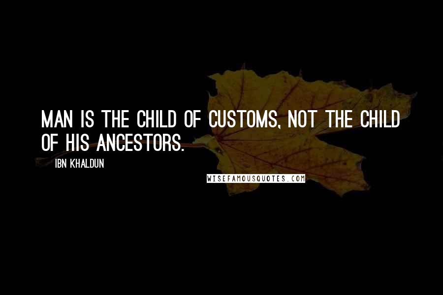 Ibn Khaldun quotes: Man is the child of customs, not the child of his ancestors.