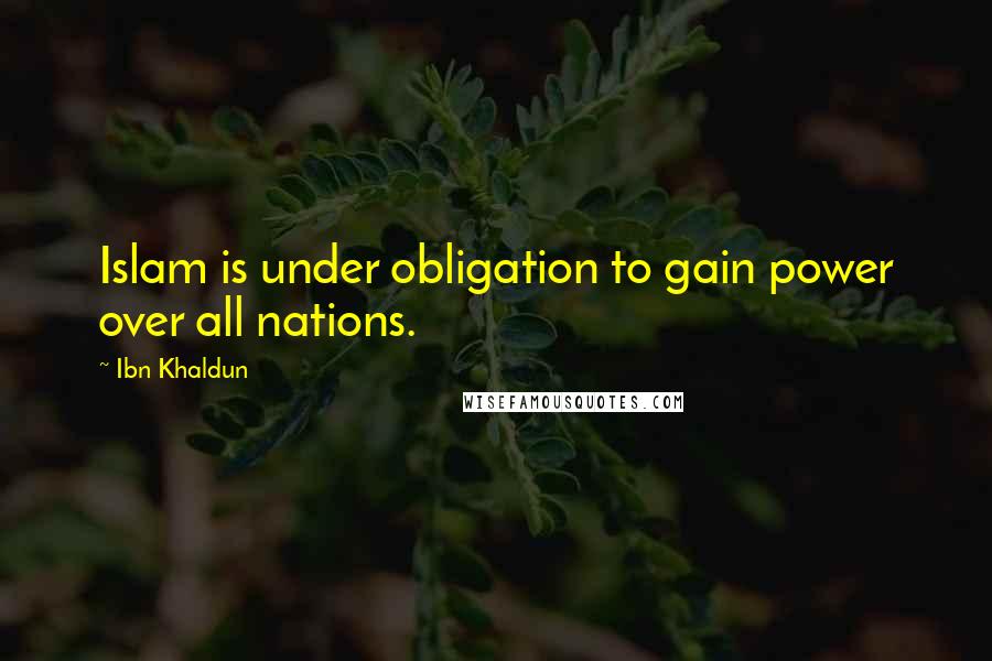 Ibn Khaldun quotes: Islam is under obligation to gain power over all nations.