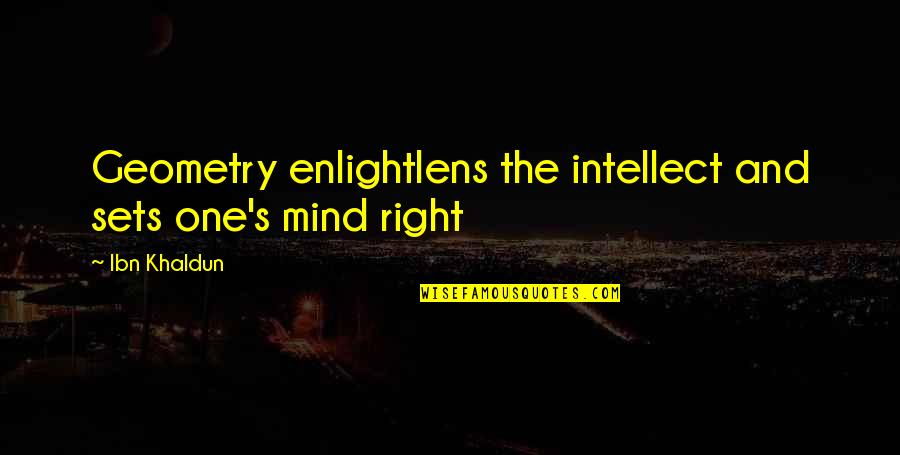 Ibn Khaldun Quotes By Ibn Khaldun: Geometry enlightlens the intellect and sets one's mind