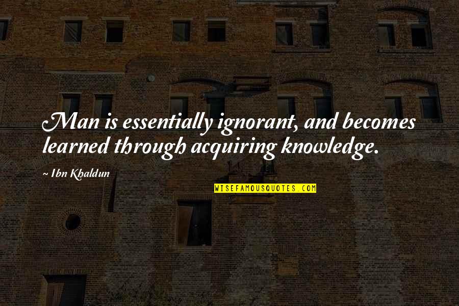 Ibn Khaldun Quotes By Ibn Khaldun: Man is essentially ignorant, and becomes learned through