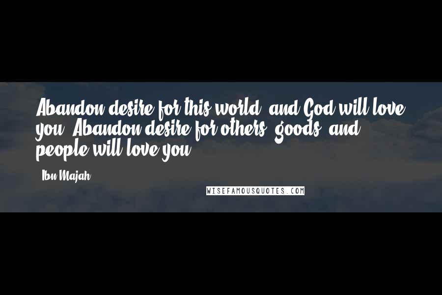 Ibn Majah quotes: Abandon desire for this world, and God will love you. Abandon desire for others' goods, and people will love you. Ibn Majah quotes: Abandon desire for this world, and God will love you. Abandon desire for others' goods, and people will love you.
