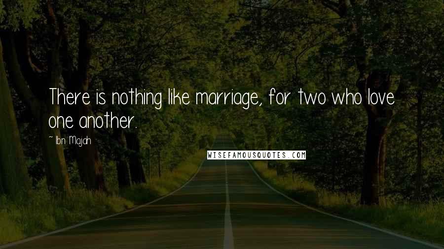 Ibn Majah quotes: There is nothing like marriage, for two who love one another.